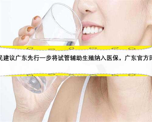网民建议广东先行一步将试管辅助生殖纳入医保，广东官方回复