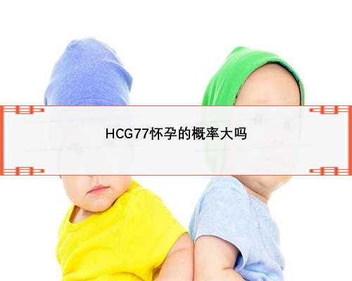 HCG77怀孕的概率大吗