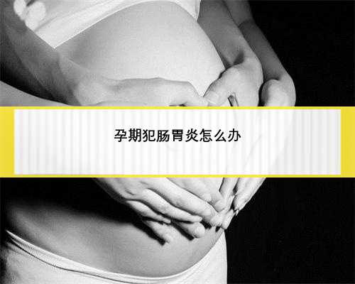 孕期犯肠胃炎怎么办