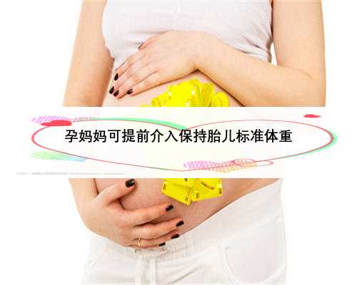 孕妈妈可提前介入保持胎儿标准体重