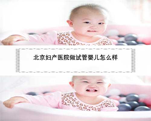 北京妇产医院做试管婴儿怎么样