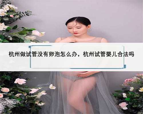 杭州做试管没有卵泡怎么办，杭州试管婴儿合法吗