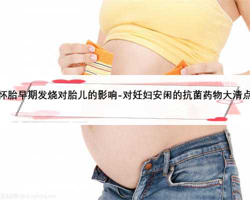 怀胎早期发烧对胎儿的影响-对妊妇安闲的抗菌药物大清点