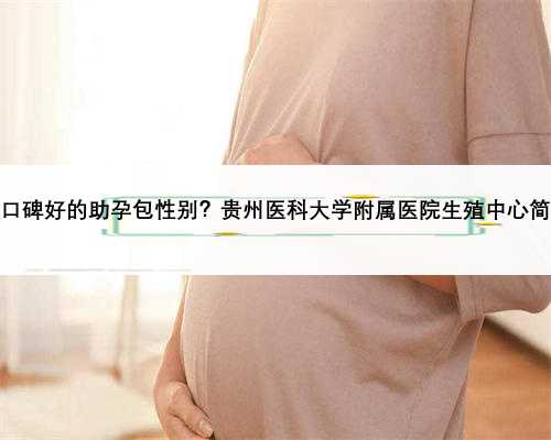贵州口碑好的助孕包性别？贵州医科大学附属医院生殖中心简介？